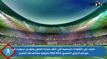 تعرف على القنوات الرسمية التي تنقل مباراة الأهلي ومودرن سبورت في موسم الدوري المصري 2025-2026 وكيفية مشاهدتها أونلاين